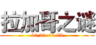 拉加哥之谜 (10.20~10.25)