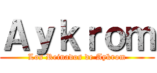 Ａｙｋｒｏｍ (Los Reinados de Aykrom)