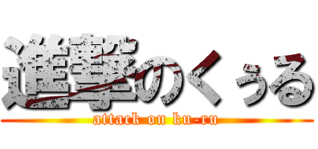 進撃のくぅる (attack on ku-ru)