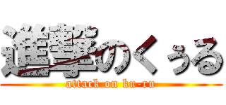 進撃のくぅる (attack on ku-ru)