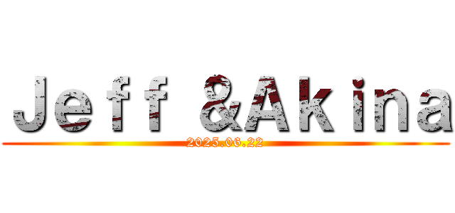 Ｊｅｆｆ ＆Ａｋｉｎａ (2025.06.22)