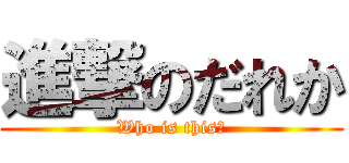 進撃のだれか (Who is this?)