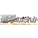 進撃のだれか (Who is this?)