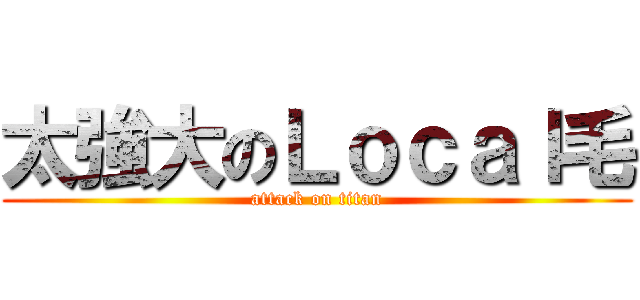 太強大のＬｏｃａｌ毛 (attack on titan)