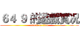 ６４ ９ 的遊戲實况 (attack on titan)