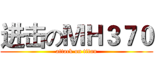 进击のＭＨ３７０ (attack on titan)