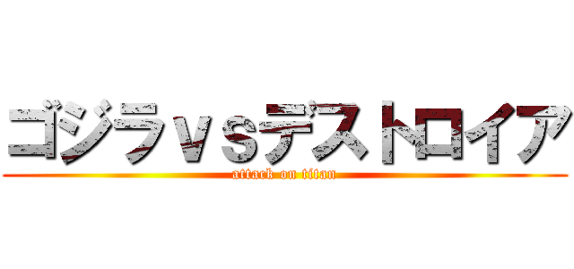 ゴジラｖｓデストロイア (attack on titan)