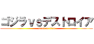 ゴジラｖｓデストロイア (attack on titan)