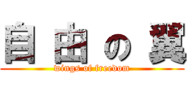 自 由 の 翼 (wings of freedom)