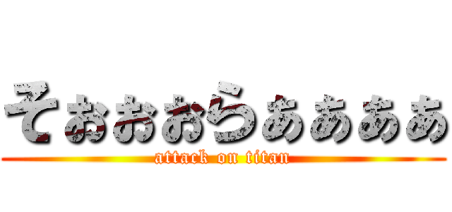 そぉぉぉらぁぁぁぁ (attack on titan)