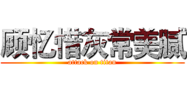 顾忆惜灰常美腻 (attack on titan)