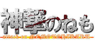 神撃のねも (attack on NEMOTOHIKARU)
