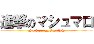 進撃のマシュマロ (attack on marshmallow)