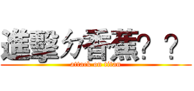 進擊ㄉ香蕉？？ (attack on titan)