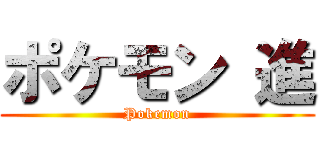 ポケモン 進 (Pokemon)