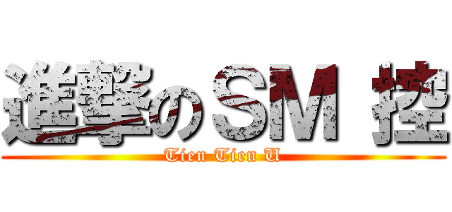 進撃のＳＭ 控 (Tien Tien U)