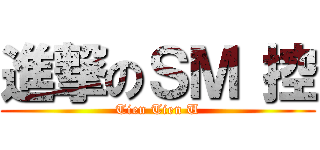 進撃のＳＭ 控 (Tien Tien U)