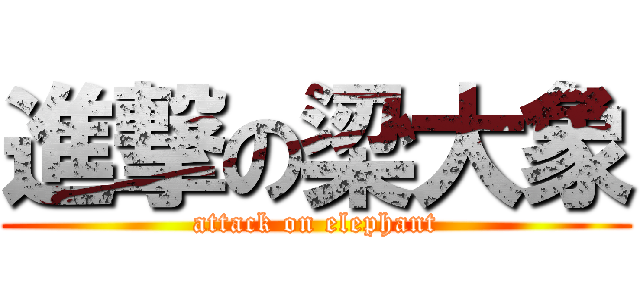 進撃の梁大象 (attack on elephant)