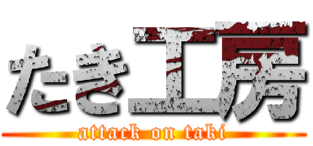 たき工房 (attack on taki)