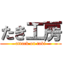 たき工房 (attack on taki)