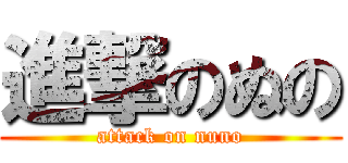 進撃のぬの (attack on nuno)