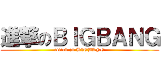 進撃のＢＩＧＢＡＮＧ (attack on BIGBANG)