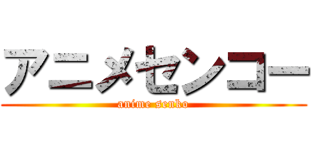 アニメセンコー (anime senko)