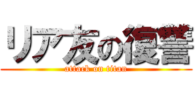 リア友の復讐 (attack on titan)