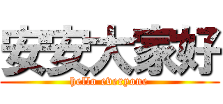 安安大家好 (hello everyone)