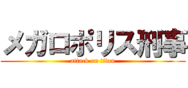 メガロポリス刑事 (attack on titan)