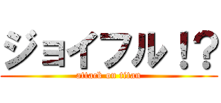ジョイフル！？ (attack on titan)