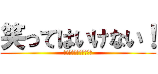 笑ってはいけない！ (人間と感情の激しい戦い)