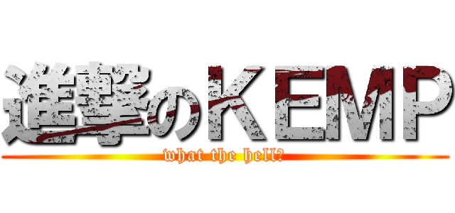進撃のＫＥＭＰ (what the hell?)