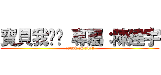 寶貝我♥妳 專屬：陳建宇 (attack on titan)