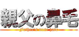 親父の鼻毛 (Father's nose hair)