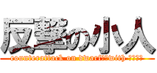 反撃の小人 (counterattack on dwarf　　with 或る感覚)