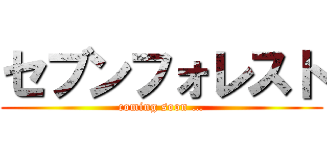 セブンフォレスト (coming soon …)