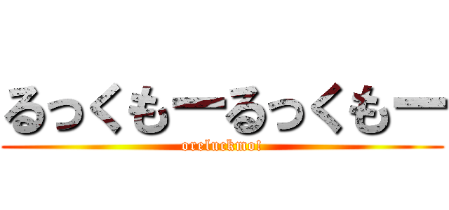 るっくもーるっくもー (oreluckmo!)
