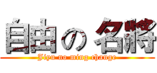 自由 の 名將 (Jiyu no ming change)