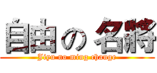 自由 の 名將 (Jiyu no ming change)