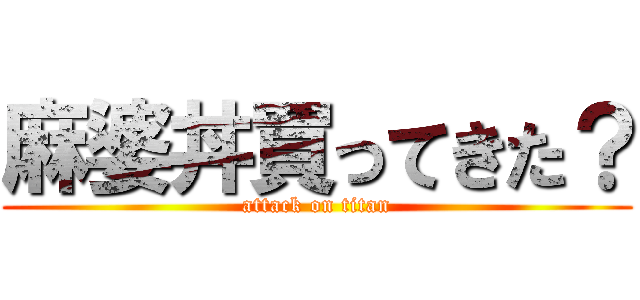 麻婆丼買ってきた？ (attack on titan)