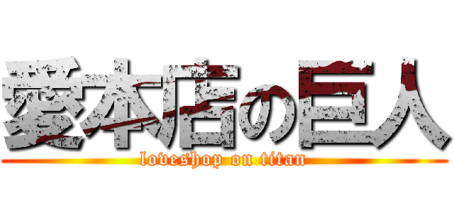 愛本店の巨人 (loveshop on titan)
