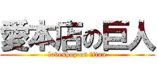 愛本店の巨人 (loveshop on titan)