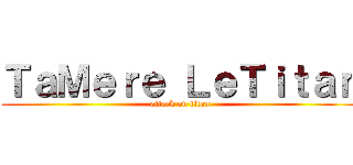 ＴａＭｅｒｅ ＬｅＴｉｔａｎ (attack on titan)