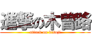 進撃の木曽路 (attack on kisoji)