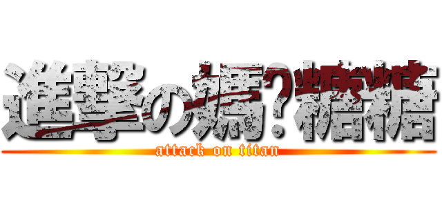 進撃の媽咪糖糖 (attack on titan)