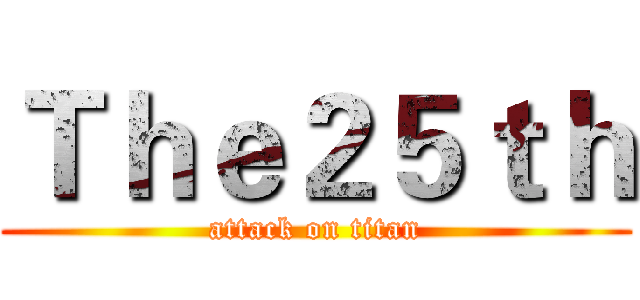 Ｔｈｅ２５ｔｈ (attack on titan)