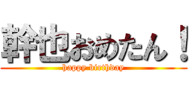 幹也おめたん！ (happy birthday)