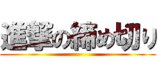 進撃の締め切り ()