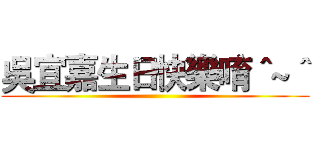 吳宜嘉生日快樂唷＾~＾ ()
